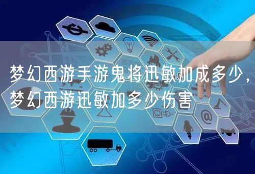 梦幻西游手游鬼将迅敏加成多少，梦幻西游迅敏加多少伤害