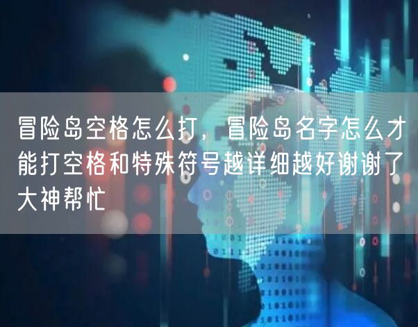 冒险岛空格怎么打，冒险岛名字怎么才能打空格和特殊符号越详细越好谢谢了大神帮忙