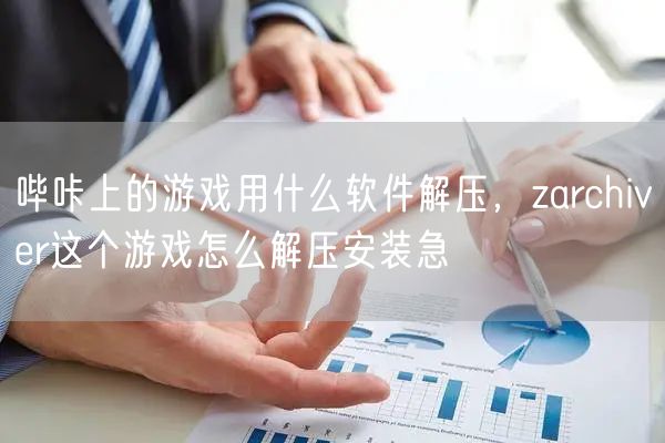 哔咔上的游戏用什么软件解压，zarchiver这个游戏怎么解压安装急