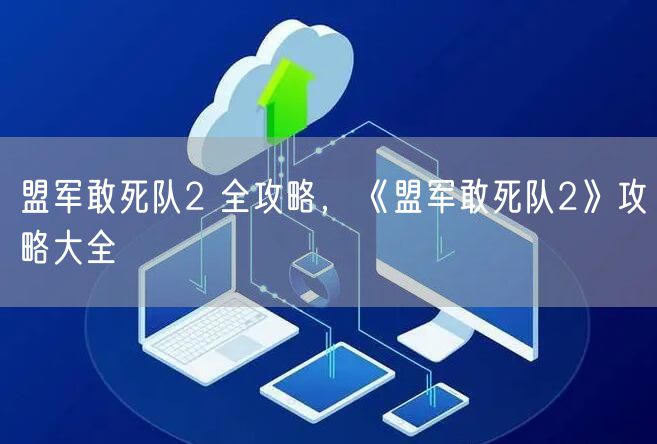 盟军敢死队2 全攻略，《盟军敢死队2》攻略大全
