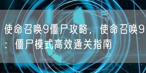 使命召唤9僵尸攻略，使命召唤9：僵尸模式高效通关指南