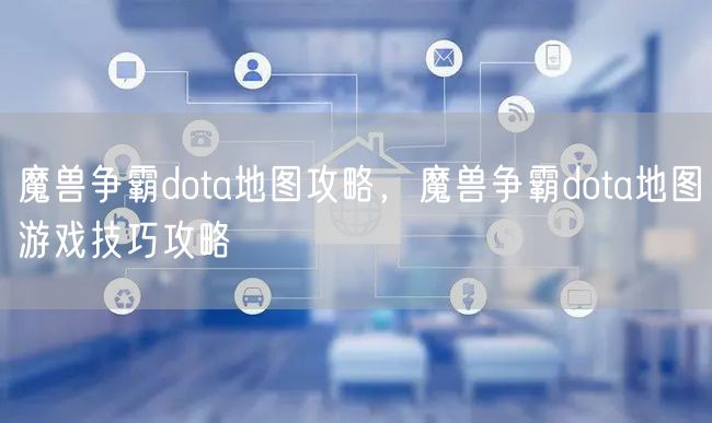 魔兽争霸dota地图攻略，魔兽争霸dota地图游戏技巧攻略