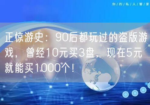 正惊游史：90后都玩过的盗版游戏，曾经10元买3盘，现在5元就能买1000个！