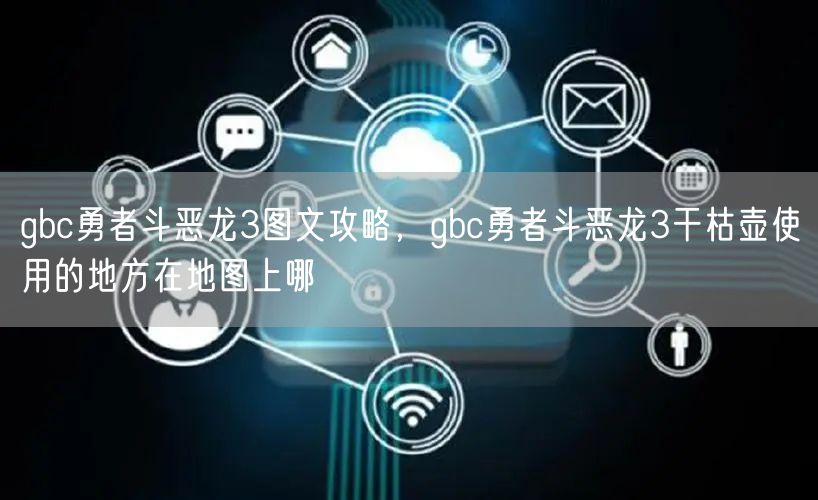 gbc勇者斗恶龙3图文攻略，gbc勇者斗恶龙3干枯壶使用的地方在地图上哪