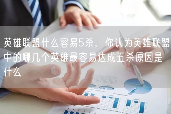 英雄联盟什么容易5杀，你认为英雄联盟中的哪几个英雄最容易达成五杀原因是什么