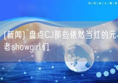 [新闻] 盘点CJ那些依然当红的元老showgirl们