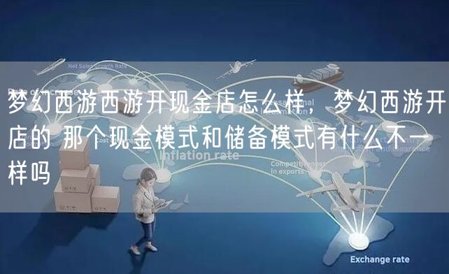 梦幻西游西游开现金店怎么样，梦幻西游开店的 那个现金模式和储备模式有什么不一样吗