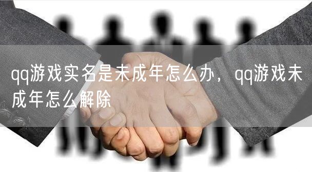 qq游戏实名是未成年怎么办，qq游戏未成年怎么解除