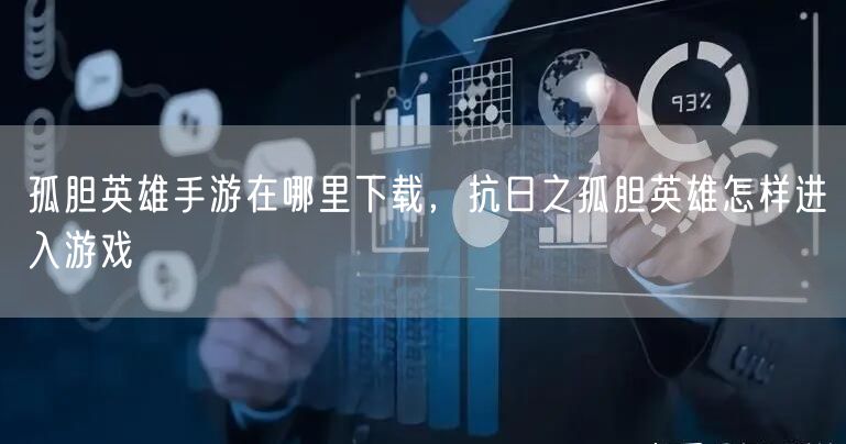孤胆英雄手游在哪里下载，抗日之孤胆英雄怎样进入游戏