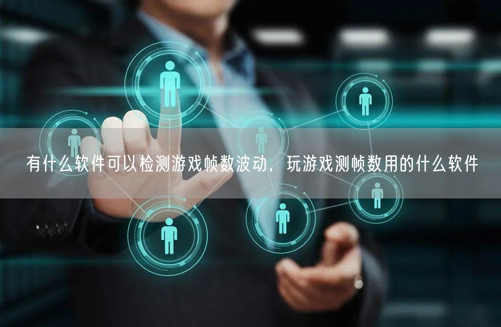 有什么软件可以检测游戏帧数波动，玩游戏测帧数用的什么软件