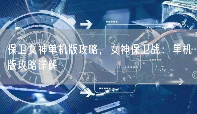 保卫女神单机版攻略，女神保卫战：单机版攻略详解