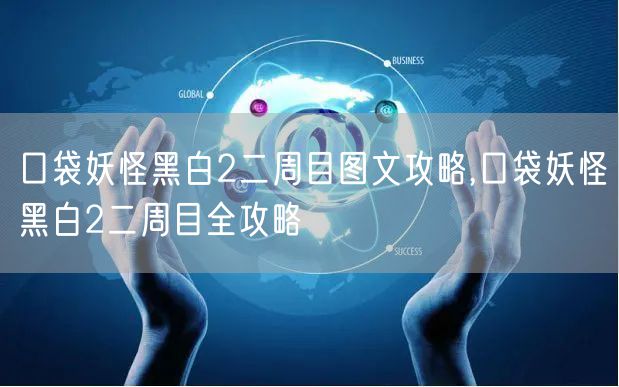 口袋妖怪黑白2二周目图文攻略,口袋妖怪黑白2二周目全攻略