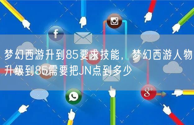 梦幻西游升到85要求技能，梦幻西游人物升级到85需要把JN点到多少