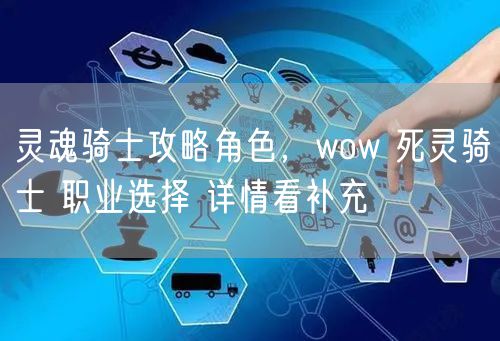 灵魂骑士攻略角色，wow 死灵骑士 职业选择 详情看补充