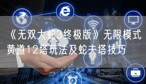 《无双大蛇3终极版》无限模式黄道12塔玩法及蛇夫塔技巧