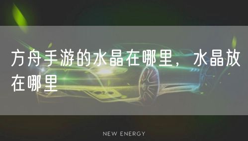 方舟手游的水晶在哪里，水晶放在哪里