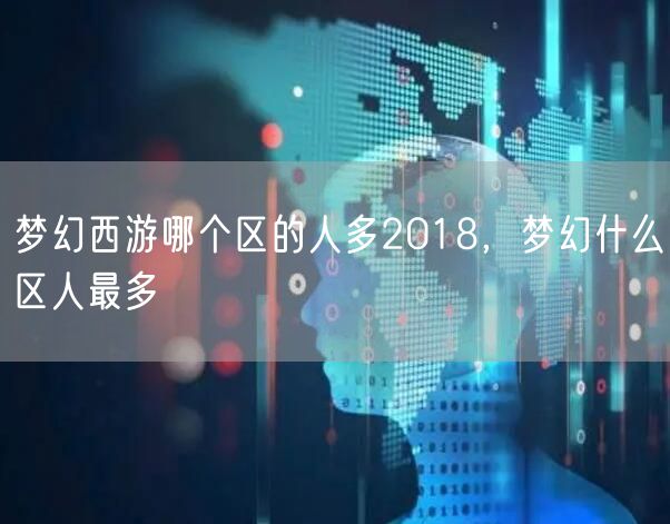 梦幻西游哪个区的人多2018，梦幻什么区人最多