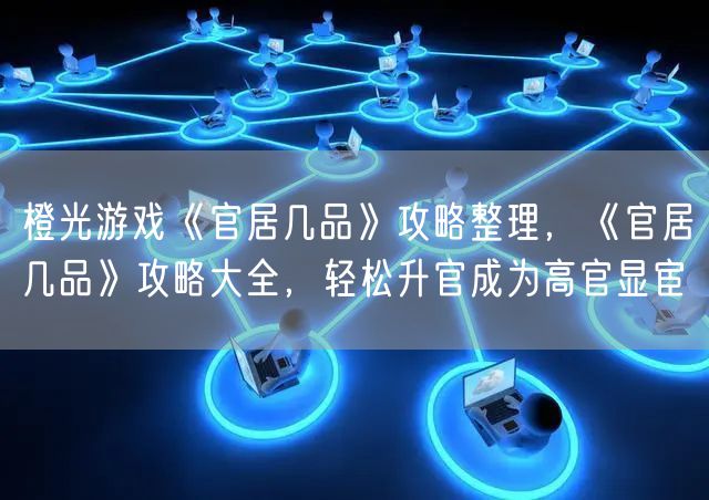 橙光游戏《官居几品》攻略整理，《官居几品》攻略大全，轻松升官成为高官显宦