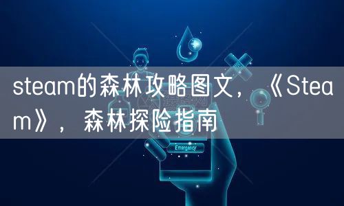 steam的森林攻略图文，《Steam》，森林探险指南