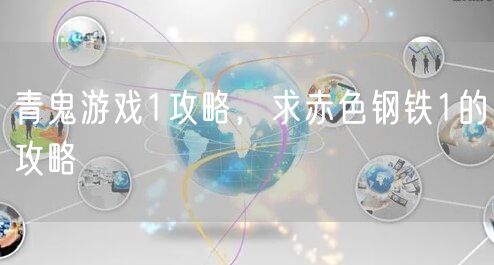 青鬼游戏1攻略，求赤色钢铁1的攻略