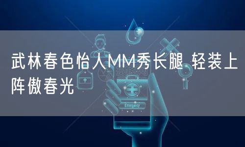 武林春色怡人MM秀长腿 轻装上阵傲春光