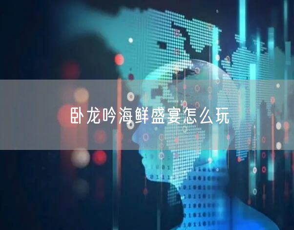 卧龙吟海鲜盛宴怎么玩
