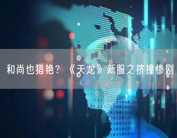 和尚也猎艳？《天龙》新服之挤撞惨剧