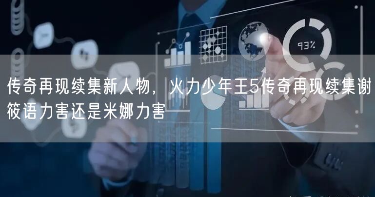传奇再现续集新人物，火力少年王5传奇再现续集谢筱语力害还是米娜力害