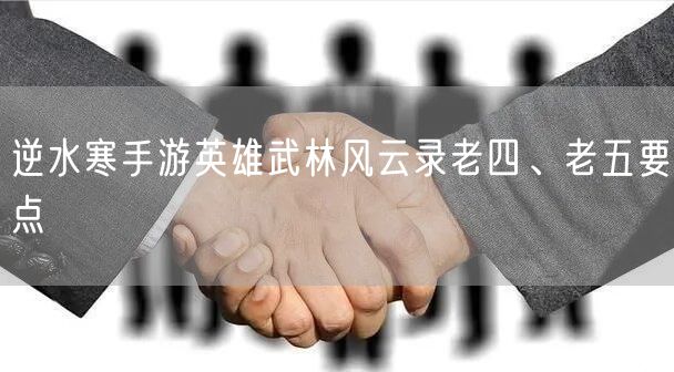 逆水寒手游英雄武林风云录老四、老五要点