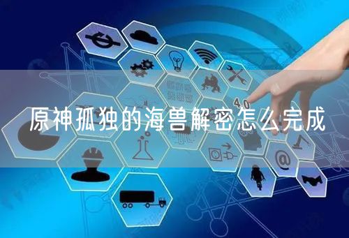 原神孤独的海兽解密怎么完成