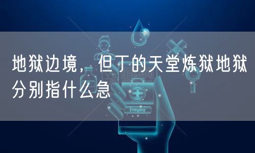 地狱边境，但丁的天堂炼狱地狱分别指什么急