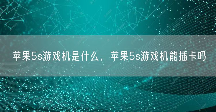 苹果5s游戏机是什么，苹果5s游戏机能插卡吗