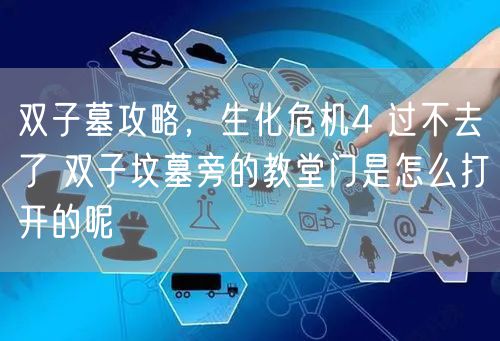 双子墓攻略，生化危机4 过不去了 双子坟墓旁的教堂门是怎么打开的呢