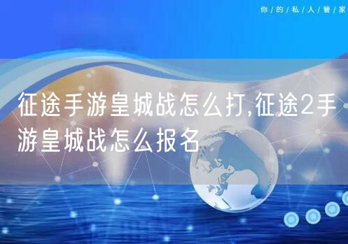 征途手游皇城战怎么打,征途2手游皇城战怎么报名