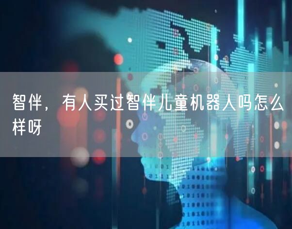 智伴，有人买过智伴儿童机器人吗怎么样呀