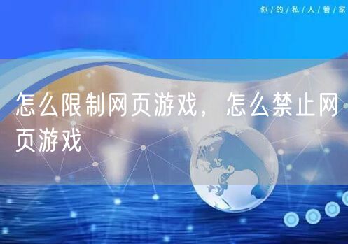 怎么限制网页游戏，怎么禁止网页游戏