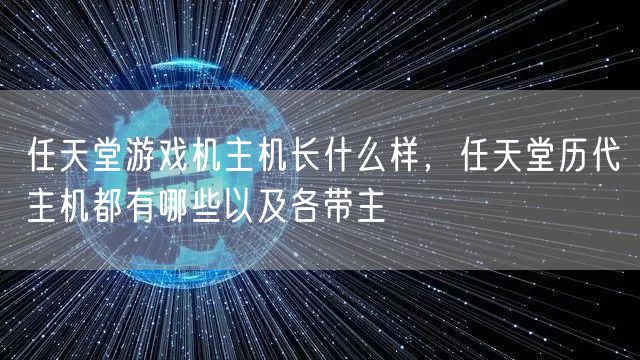 任天堂游戏机主机长什么样，任天堂历代主机都有哪些以及各带主