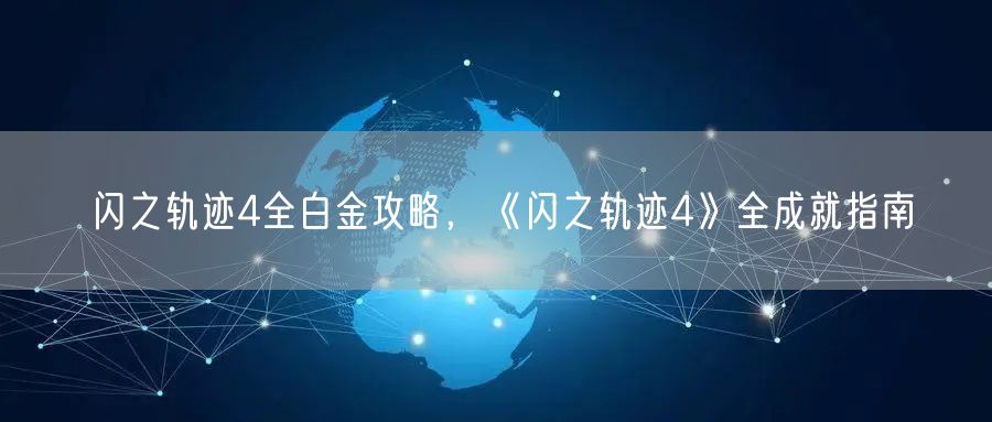 闪之轨迹4全白金攻略，《闪之轨迹4》全成就指南