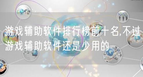 游戏辅助软件排行榜前十名,不过游戏辅助软件还是少用的