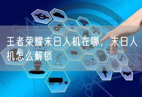 王者荣耀末日人机在哪，末日人机怎么解锁