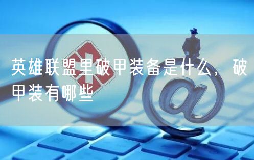 英雄联盟里破甲装备是什么，破甲装有哪些