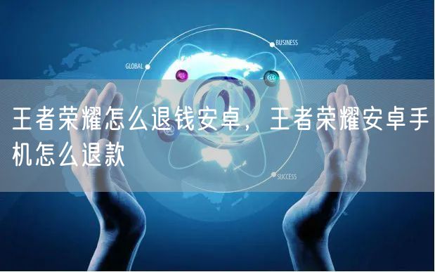 王者荣耀怎么退钱安卓，王者荣耀安卓手机怎么退款