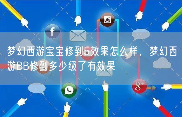 梦幻西游宝宝修到5效果怎么样，梦幻西游BB修到多少级了有效果