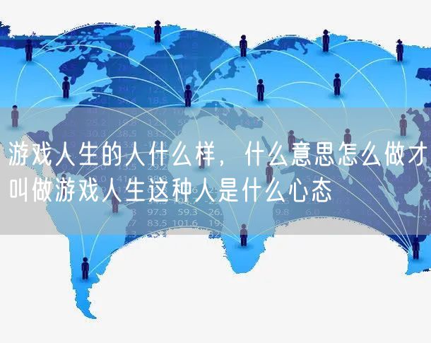 游戏人生的人什么样，什么意思怎么做才叫做游戏人生这种人是什么心态