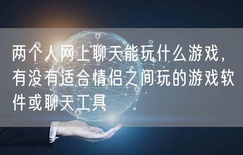 两个人网上聊天能玩什么游戏，有没有适合情侣之间玩的游戏软件或聊天工具