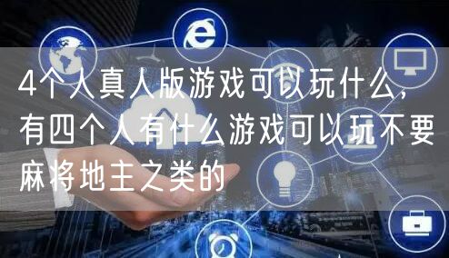 4个人真人版游戏可以玩什么，有四个人有什么游戏可以玩不要麻将地主之类的