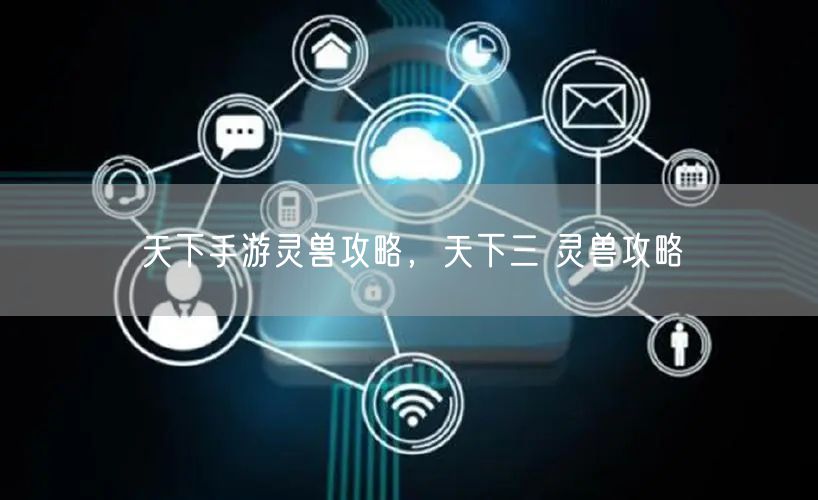天下手游灵兽攻略，天下三 灵兽攻略