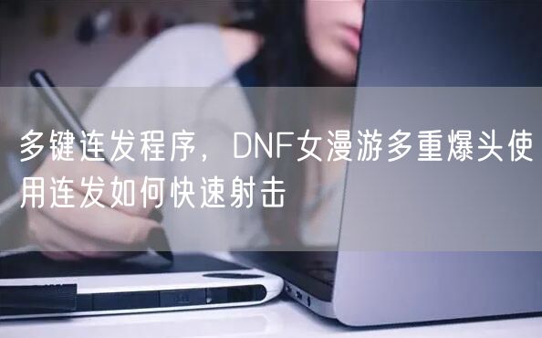 多键连发程序，DNF女漫游多重爆头使用连发如何快速射击