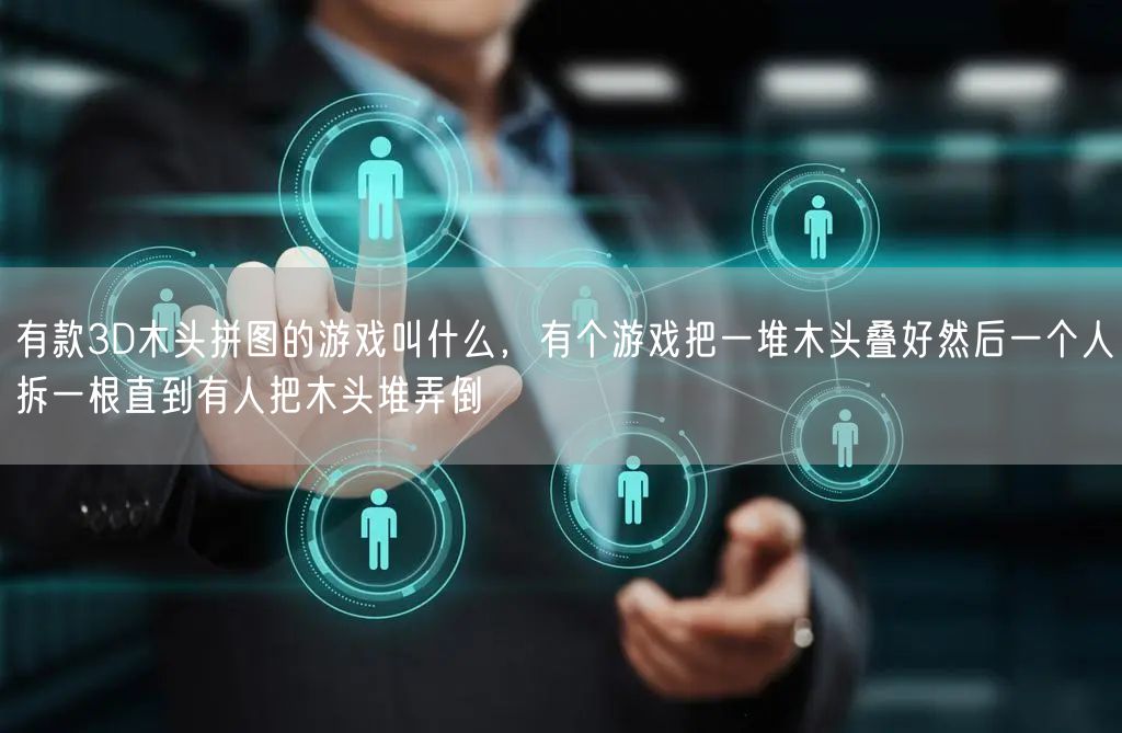 有款3D木头拼图的游戏叫什么，有个游戏把一堆木头叠好然后一个人拆一根直到有人把木头堆弄倒