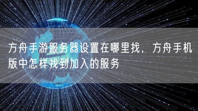 方舟手游服务器设置在哪里找，方舟手机版中怎样找到加入的服务